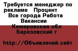 Требуется менеджер по рекламе › Процент ­ 50 - Все города Работа » Вакансии   . Кемеровская обл.,Березовский г.